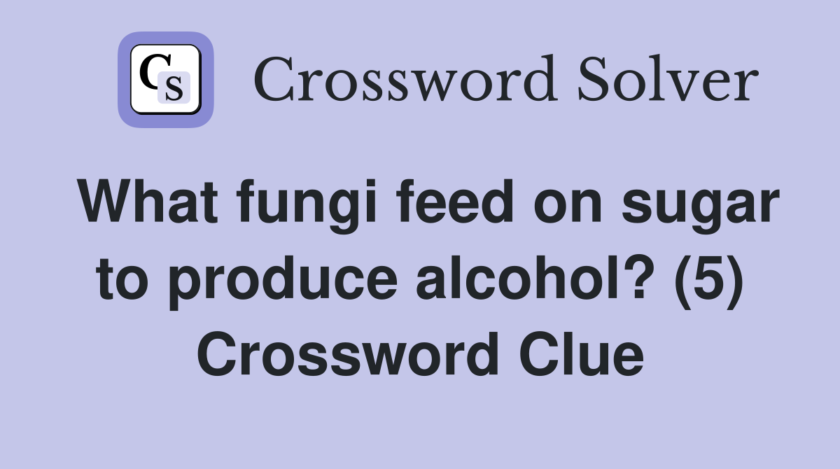What fungi feed on sugar to produce alcohol? (5) Crossword Clue
